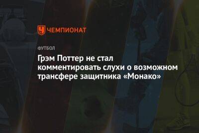 Грэм Поттер - Грэм Поттер не стал комментировать слухи о возможном трансфере защитника «Монако» - championat.com - Франция - Монако - Княжество Монако