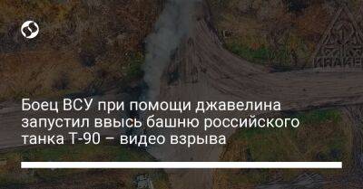Боец ВСУ при помощи джавелина запустил ввысь башню российского танка Т-90 – видео взрыва - liga.net - Украина
