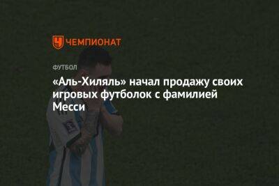 Криштиану Роналду - «Аль-Хиляль» начал продажу своих игровых футболок с фамилией Месси - championat.com - Саудовская Аравия