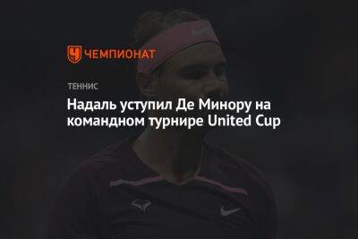 Рафаэль Надаль - Алексей Де-Минор - Надаль уступил Де Минору на командном турнире United Cup - championat.com - Англия - Австралия - Испания