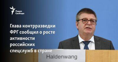 Глава контрразведки ФРГ сообщил о росте активности российских спецслужб в стране - svoboda.org - Москва - Россия - Китай - Украина - Германия - Берлин - Иран