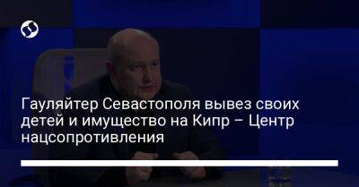 Михаил Развозжаев - Гауляйтер Севастополя вывез своих детей и имущество на Кипр – Центр нацсопротивления - liga.net - Украина - Севастополь - Кипр