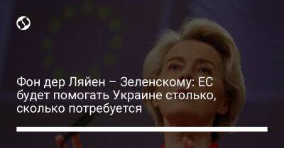 Владимир Зеленский - Фон дер Ляйен – Зеленскому: ЕС будет помогать Украине столько, сколько потребуется - liga.net - Украина - Франция - Ляйен