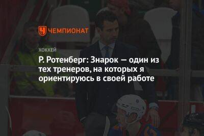 Роман Ротенберг - Р. Ротенберг: Знарок — один из тех тренеров, на которых я ориентируюсь в своей работе - championat.com - Россия