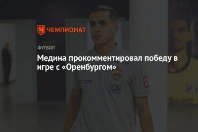 Хесус Медин - Медина прокомментировал победу в игре с «Оренбургом» - championat.com - Турция - Оренбург