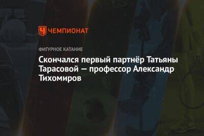 Татьяна Тарасова - Скончался первый партнёр Татьяны Тарасовой — профессор Александр Тихомиров - championat.com - Москва - Скончался