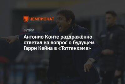 Антонио Конт - Гарри Кейн - Антонио Конте раздражённо ответил на вопрос о будущем Гарри Кейна в «Тоттенхэме» - championat.com