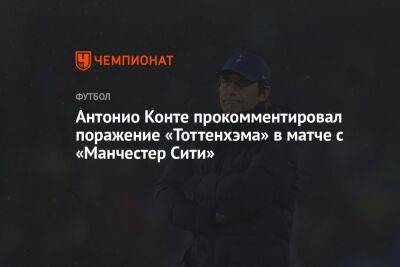 Антонио Конт - Антонио Конте прокомментировал поражение «Тоттенхэма» в матче с «Манчестер Сити» - championat.com - Англия