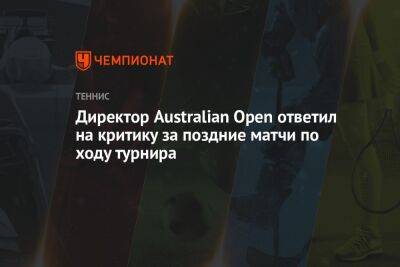 Энди Маррей - Директор Australian Open ответил на критику за поздние матчи по ходу турнира - championat.com - Австралия