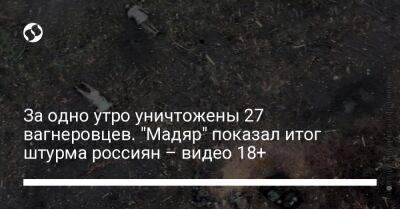 За одно утро уничтожены 27 вагнеровцев. "Мадяр" показал итог штурма россиян – видео 18+ - liga.net - Украина