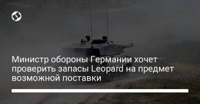 Борис Писториус - Министр обороны Германии хочет проверить запасы Leopard на предмет возможной поставки - liga.net - Украина - Германия - Берлин