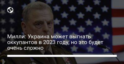 Марк Милль - Ллойд Остин - Милли: Украина может выгнать оккупантов в 2023 году, но это будет очень сложно - liga.net - США - Украина