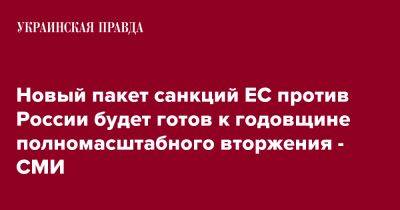 Новый пакет санкций ЕС против России будет готов к годовщине полномасштабного вторжения - СМИ - pravda.com.ua - Россия - Украина - Reuters