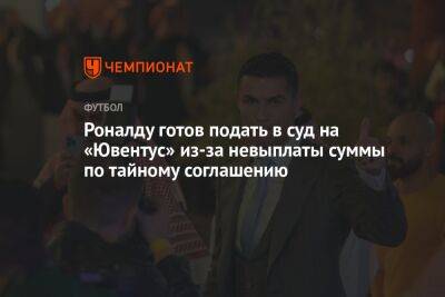 Криштиану Роналду - Роналду готов подать в суд на «Ювентус» из-за невыплаты суммы по тайному соглашению - championat.com