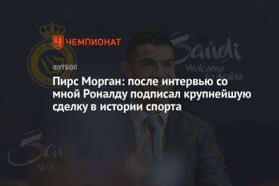 Криштиану Роналду - Пирс Морган - Пирс Морган: после интервью со мной Роналду подписал крупнейшую сделку в истории спорта - championat.com - Узбекистан - Саудовская Аравия