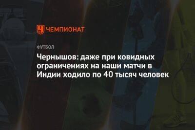 Андрей Чернышов - Чернышов: даже при ковидных ограничениях на наши матчи в Индии ходило по 40 тысяч человек - championat.com - Россия - Япония - Индия - Эмираты - Корея - Катар