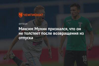 Владимир Федотов - Максим Мухин - Максим Мухин признался, что он не толстеет после возвращения из отпуска - championat.com - Россия - Турция - Оренбург - Эмираты