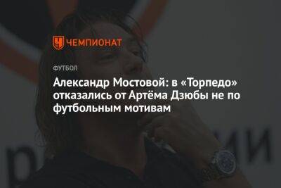 Александр Мостовой - Артем Дзюбы - Егор Кабак - Александр Мостовой: в «Торпедо» отказались от Артёма Дзюбы не по футбольным мотивам - championat.com - Россия