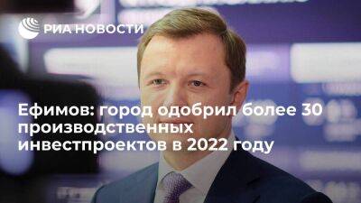 Владимир Ефимов - Заммэра Ефимов: Москва в 2022 году одобрила 31 инвестиционный проект в промышленности - smartmoney.one - Москва