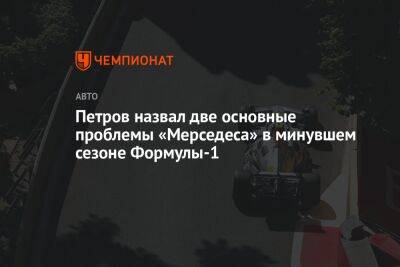 Виталий Петров - Петров назвал две основные проблемы «Мерседеса» в минувшем сезоне Формулы-1 - championat.com - Россия