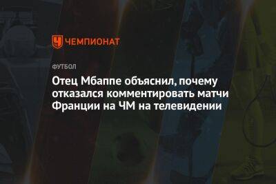 Отец Мбаппе объяснил, почему отказался комментировать матчи Франции на ЧМ на телевидении - championat.com - Франция - Катар