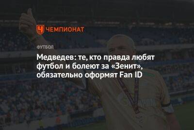 Александр Медведев - Медведев: те, кто правда любят футбол и болеют за «Зенит», обязательно оформят Fan ID - championat.com - Россия