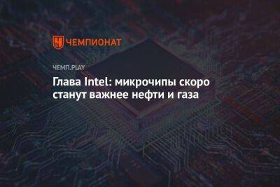 Глава Intel: микрочипы скоро станут важнее нефти и газа - koronavirus.center - Китай - США - Япония - Тайвань