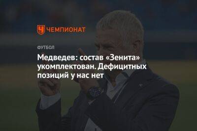 Александр Медведев - Медведев: состав «Зенита» укомплектован. Дефицитных позиций у нас нет - championat.com
