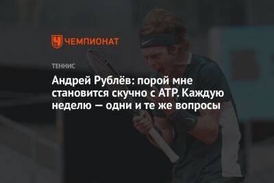 Андрей Рублев - Андрей Рублёв: порой мне становится скучно с ATP. Каждую неделю — одни и те же вопросы - championat.com - Россия - Австралия
