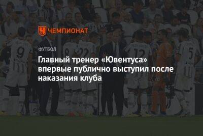Главный тренер «Ювентуса» впервые публично выступил после наказания клуба - championat.com - Италия