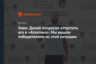 Хави: Депай попросил отпустить его в «Атлетико». Мы вышли победителями из этой ситуации - championat.com