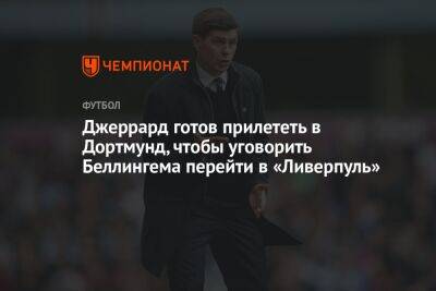 Стивен Джеррард - Джуд Беллингем - Джеррард готов прилететь в Дортмунд, чтобы уговорить Беллингема перейти в «Ливерпуль» - championat.com