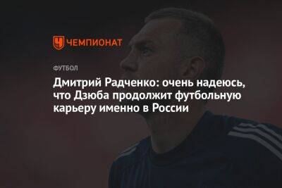 Артем Дзюба - Дмитрий Радченко - Егор Кабак - Дмитрий Радченко: очень надеюсь, что Дзюба продолжит футбольную карьеру именно в России - championat.com - Москва - Россия - Санкт-Петербург - Турция
