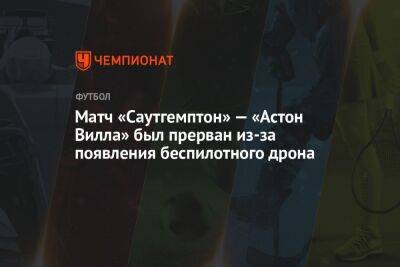 Матч «Саутгемптон» — «Астон Вилла» был прерван из-за появления беспилотного дрона - championat.com - Швейцария