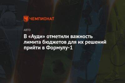В «Ауди» отметили важность лимита бюджетов для их решений прийти в Формулу-1 - championat.com