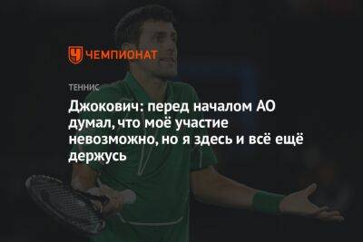Джокович Новак - Джокович: перед началом AO думал, что моё участие невозможно, но я здесь и всё ещё держусь - championat.com - Австралия - Сербия