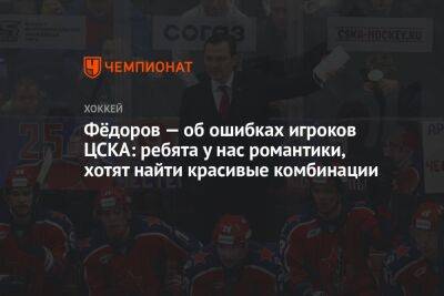 Сергей Федоров - Фёдоров — об ошибках игроков ЦСКА: ребята у нас романтики, хотят найти красивые комбинации - championat.com - Москва
