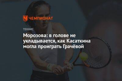 Дарья Касаткина - Варвара Грачева - Морозова: в голове не укладывается, как Касаткина могла проиграть Грачёвой - championat.com - Австралия