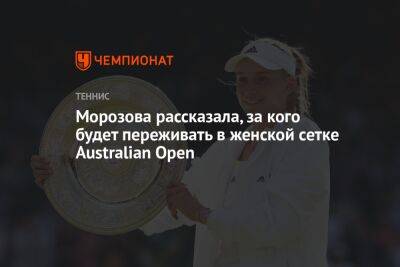 Елен Рыбакин - Морозова рассказала, за кого будет переживать в женской сетке Australian Open - championat.com - Австралия