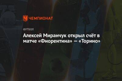 Алексей Миранчук - Антон Миранчук - Алексей Миранчук открыл счёт в матче «Фиорентина» — «Торино» - championat.com - Россия - Италия