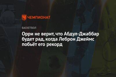 Джеймс Леброн - Орри не верит, что Абдул-Джаббар будет рад, когда Леброн Джеймс побьёт его рекорд - championat.com - Лос-Анджелес