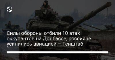 Силы обороны отбили 10 атак оккупантов на Донбассе, россияне усилились авиацией – Генштаб - liga.net - Россия - Украина - Луганская обл. - Запорожье - Донецкая обл.