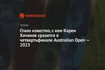 Карен Хачанов - Даниил Медведев - Хуберт Хуркач - Себастьян Корд - Стало известно, с кем Карен Хачанов сразится в четвертьфинале Australian Open — 2023 - championat.com - Россия - Австралия - Польша