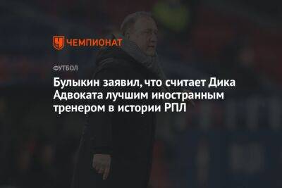 Валерий Кечинов - Дмитрий Булыкин - Егор Кабак - Булыкин заявил, что считает Дика Адвоката лучшим иностранным тренером в истории РПЛ - championat.com - Россия