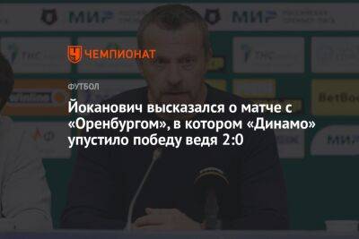 Славиша Йоканович - Йоканович высказался о матче с «Оренбургом», в котором «Динамо» упустило победу, ведя 2:0 - championat.com - Москва - Оренбург