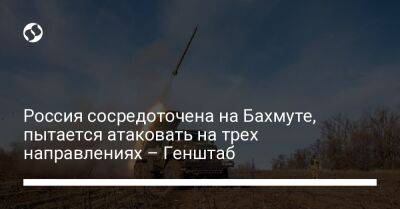 Россия сосредоточена на Бахмуте, пытается атаковать на трех направлениях – Генштаб - liga.net - Россия - Украина - Херсон - Херсонская обл.