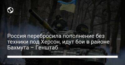 Россия перебросила пополнение без техники под Херсон, идут бои в районе Бахмута – Генштаб - liga.net - Россия - Украина - Луганская обл. - Запорожская обл. - Херсон - Херсонская обл.