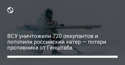 ВСУ уничтожили 720 оккупантов и потопили российский катер — потери противника от Генштаба - liga.net - Украина