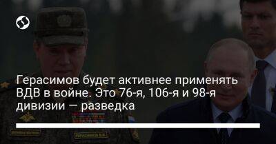 Валерий Герасимов - Вадим Скибицкий - Михаил Теплинский - Герасимов будет активнее применять ВДВ в войне. Это 76-я, 106-я и 98-я дивизии — разведка - liga.net - Россия - Украина - Киев