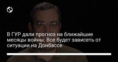 Вадим Скибицкий - В ГУР дали прогноз на ближайшие месяцы войны: Все будет зависеть от ситуации на Донбассе - liga.net - Украина - Луганская обл. - Белоруссия - Донецк - Харьковская обл. - Луганск - Донецкая обл.